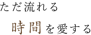 ただ流れる時間を愛する